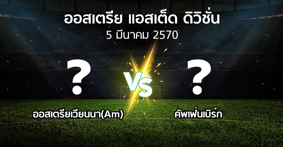 โปรแกรมบอล : ออสเตรียเวียนนา(Am) vs คัพเฟ่นเบิร์ก (ออสเตรีย-แอสเต็ด-ดิวิชั่น 2026-2027)