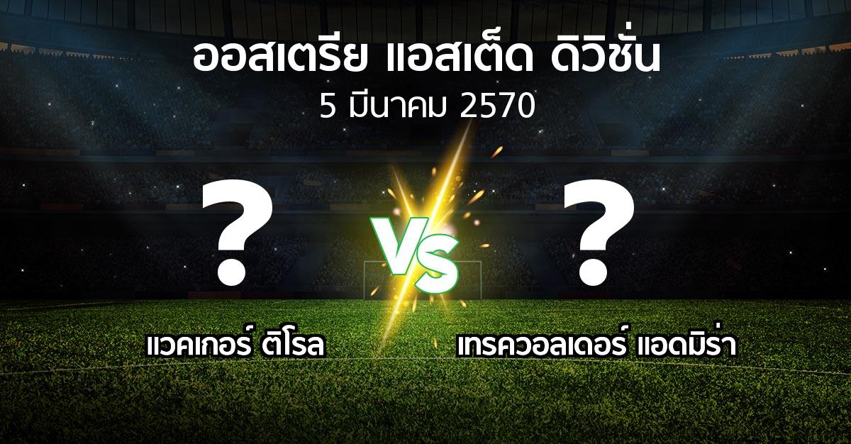 โปรแกรมบอล : แวคเกอร์ ติโรล vs เทรควอลเดอร์ แอดมิร่า (ออสเตรีย-แอสเต็ด-ดิวิชั่น 2026-2027)