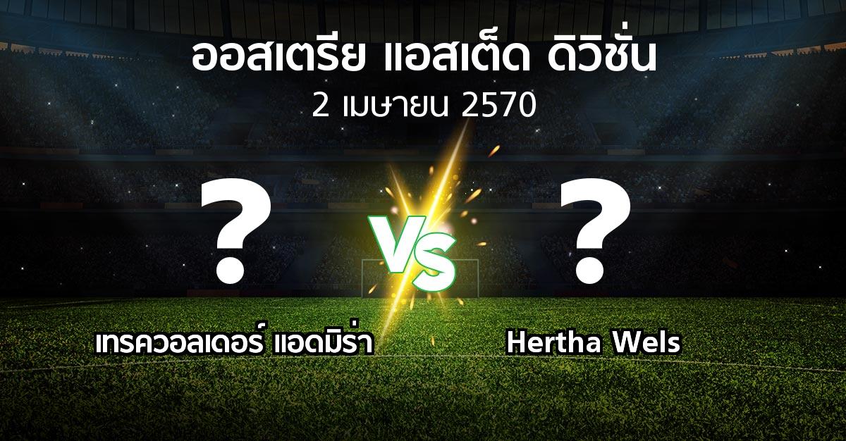 โปรแกรมบอล : เทรควอลเดอร์ แอดมิร่า vs Hertha Wels (ออสเตรีย-แอสเต็ด-ดิวิชั่น 2026-2027)
