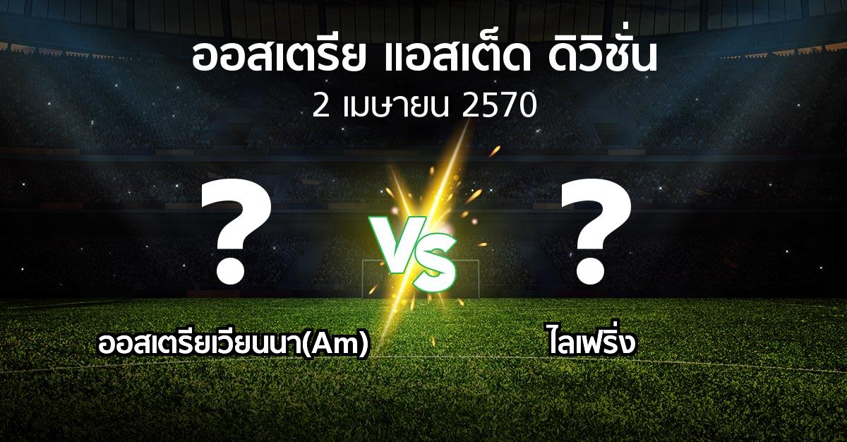 โปรแกรมบอล : ออสเตรียเวียนนา(Am) vs ไลเฟริ่ง (ออสเตรีย-แอสเต็ด-ดิวิชั่น 2026-2027)