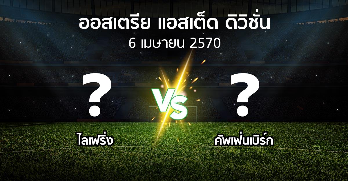 โปรแกรมบอล : ไลเฟริ่ง vs คัพเฟ่นเบิร์ก (ออสเตรีย-แอสเต็ด-ดิวิชั่น 2026-2027)