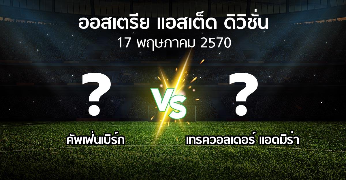 โปรแกรมบอล : คัพเฟ่นเบิร์ก vs เทรควอลเดอร์ แอดมิร่า (ออสเตรีย-แอสเต็ด-ดิวิชั่น 2026-2027)
