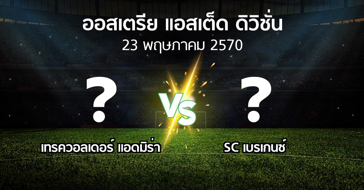 โปรแกรมบอล : เทรควอลเดอร์ แอดมิร่า vs SC เบรเกนซ์ (ออสเตรีย-แอสเต็ด-ดิวิชั่น 2026-2027)
