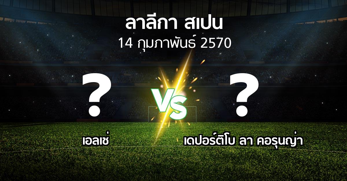โปรแกรมบอล : เอลเช่ vs เดปอร์ติโบ ลา คอรุนญ่า (ลา ลีกา 2026-2027)