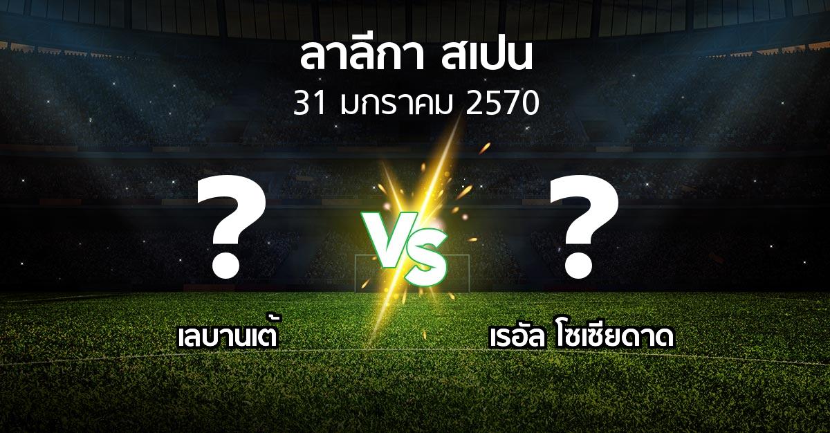 โปรแกรมบอล : เลบานเต้ vs เรอัล โซเซียดาด (ลา ลีกา 2026-2027)