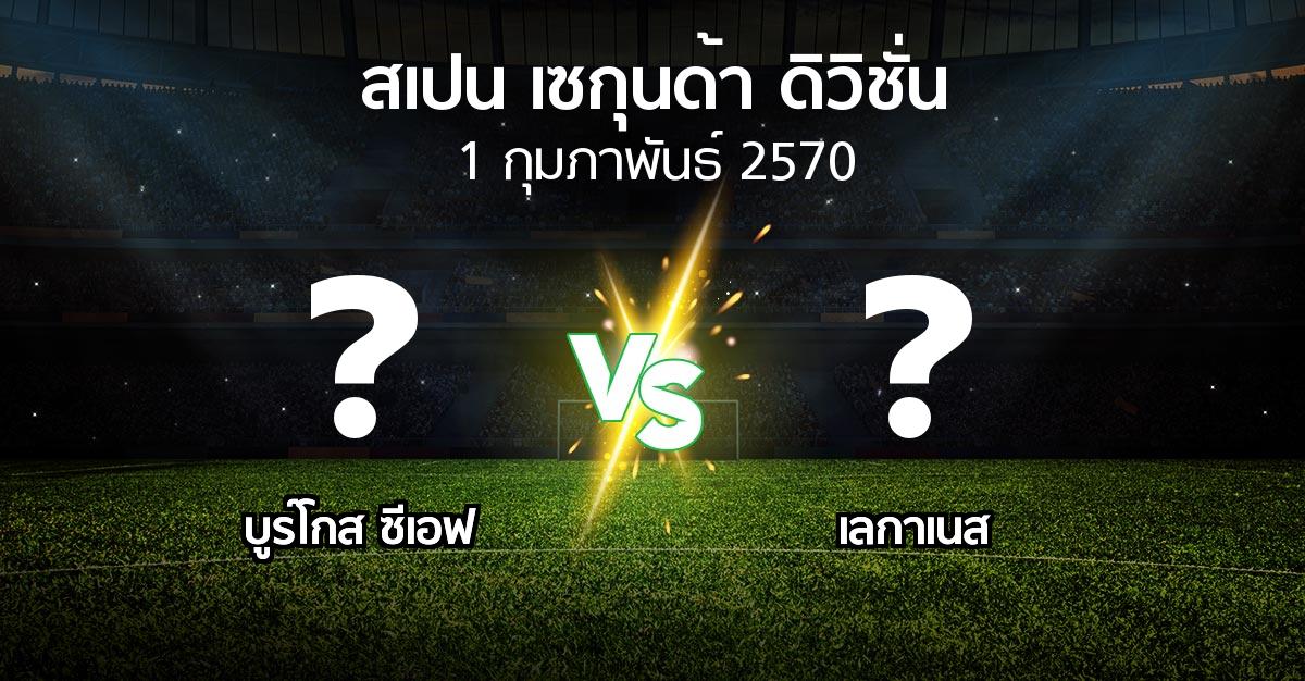 โปรแกรมบอล : บูร์โกส ซีเอฟ vs เลกาเนส (สเปน-เซกุนด้า-ดิวิชั่น 2026-2027)
