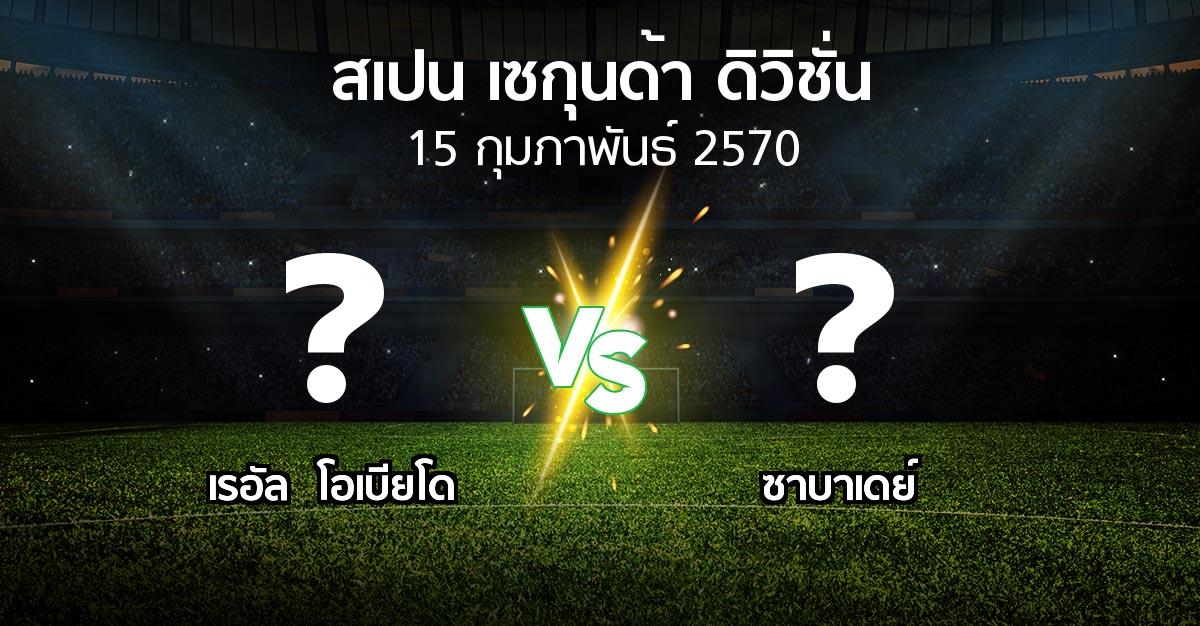 โปรแกรมบอล : เรอัล  โอเบียโด vs ซาบาเดย์ (สเปน-เซกุนด้า-ดิวิชั่น 2026-2027)