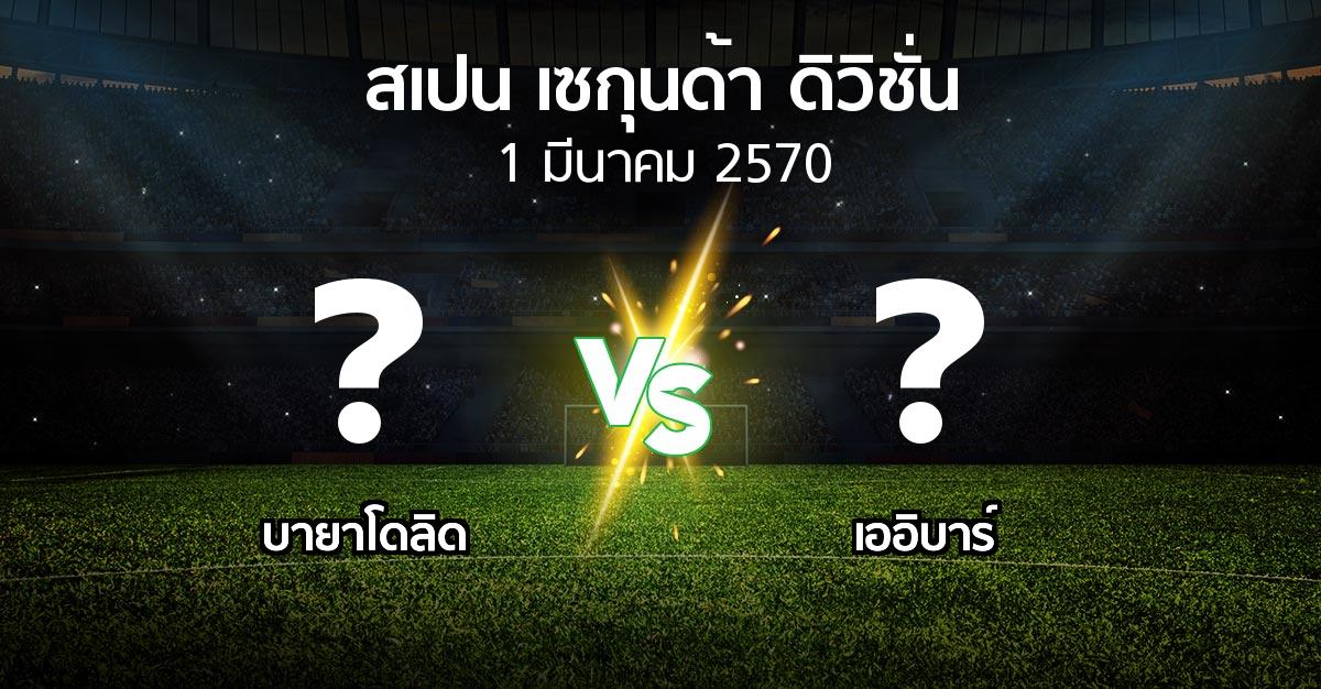 โปรแกรมบอล : เรอัล บายาโดลิด vs เออิบาร์ (สเปน-เซกุนด้า-ดิวิชั่น 2026-2027)