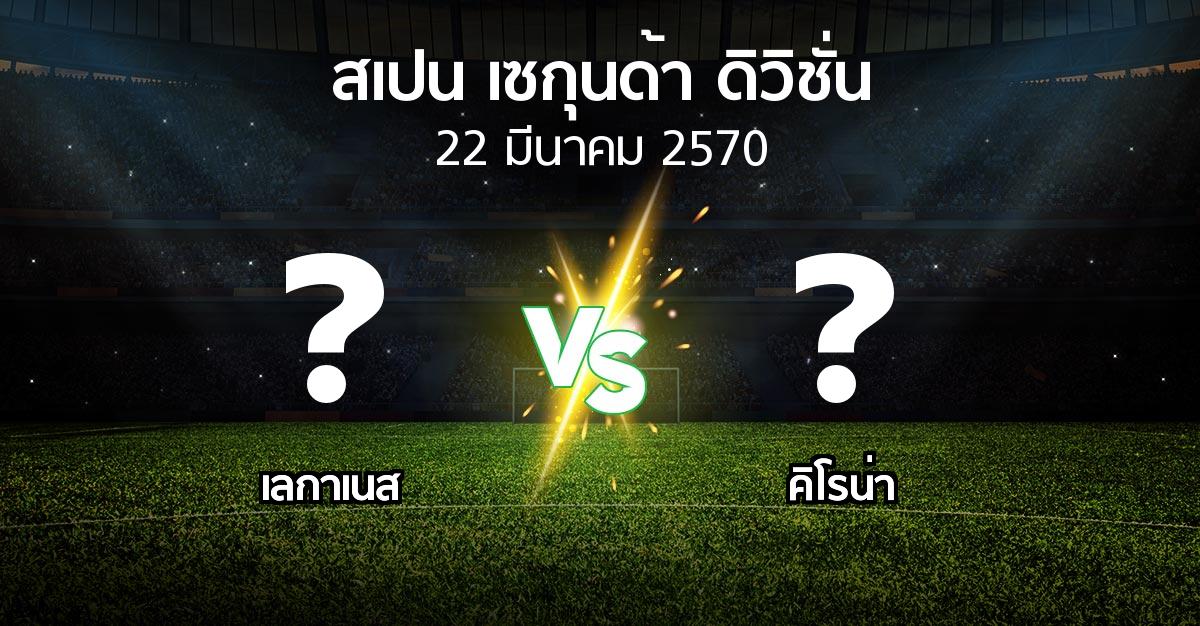 โปรแกรมบอล : เลกาเนส vs คิโรน่า (สเปน-เซกุนด้า-ดิวิชั่น 2026-2027)