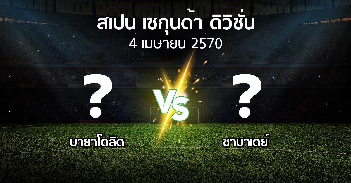 โปรแกรมบอล : เรอัล บายาโดลิด vs ซาบาเดย์ (สเปน-เซกุนด้า-ดิวิชั่น 2026-2027)