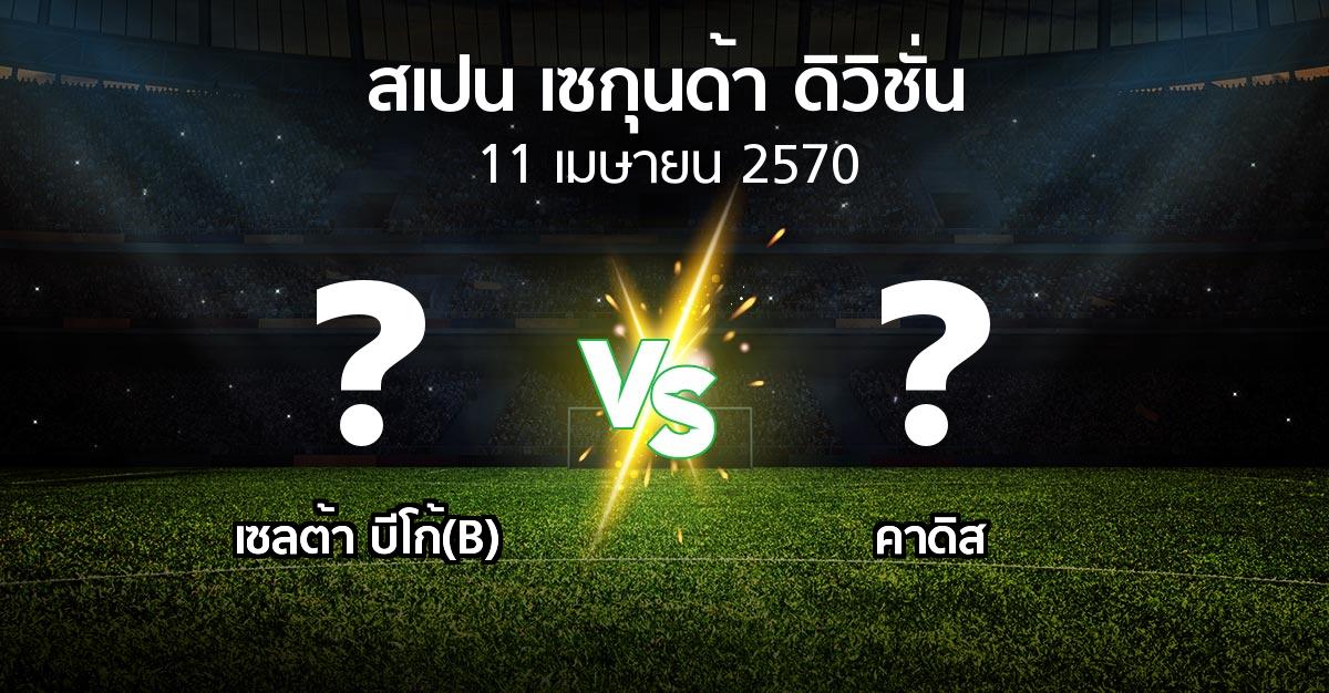 โปรแกรมบอล : เซลต้า บีโก้(B) vs คาดิส (สเปน-เซกุนด้า-ดิวิชั่น 2026-2027)