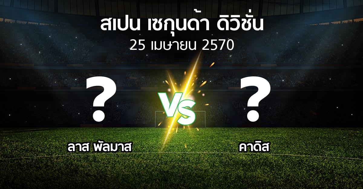 โปรแกรมบอล : ลาส พัลมาส vs คาดิส (สเปน-เซกุนด้า-ดิวิชั่น 2026-2027)
