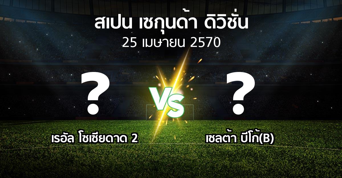 โปรแกรมบอล : เรอัล โซเซียดาด 2 vs เซลต้า บีโก้(B) (สเปน-เซกุนด้า-ดิวิชั่น 2026-2027)