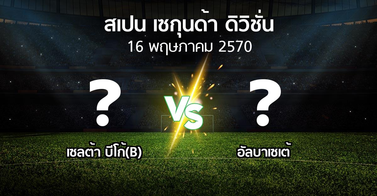 โปรแกรมบอล : เซลต้า บีโก้(B) vs อัลบาเซเต้ (สเปน-เซกุนด้า-ดิวิชั่น 2026-2027)