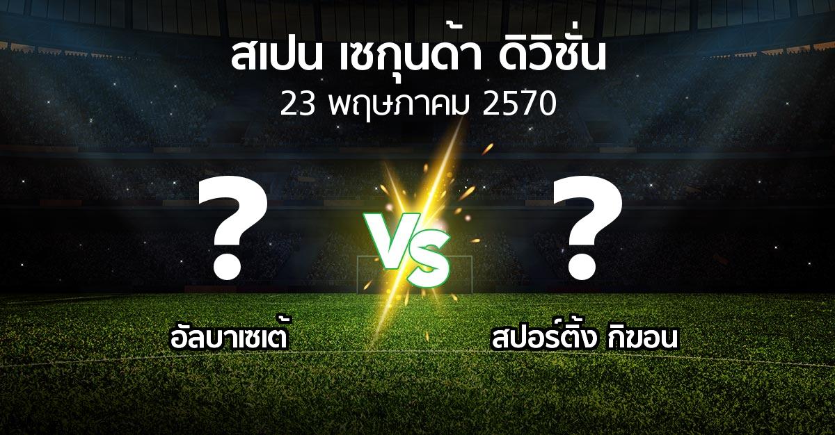 โปรแกรมบอล : อัลบาเซเต้ vs สปอร์ติ้ง กิฆอน (สเปน-เซกุนด้า-ดิวิชั่น 2026-2027)