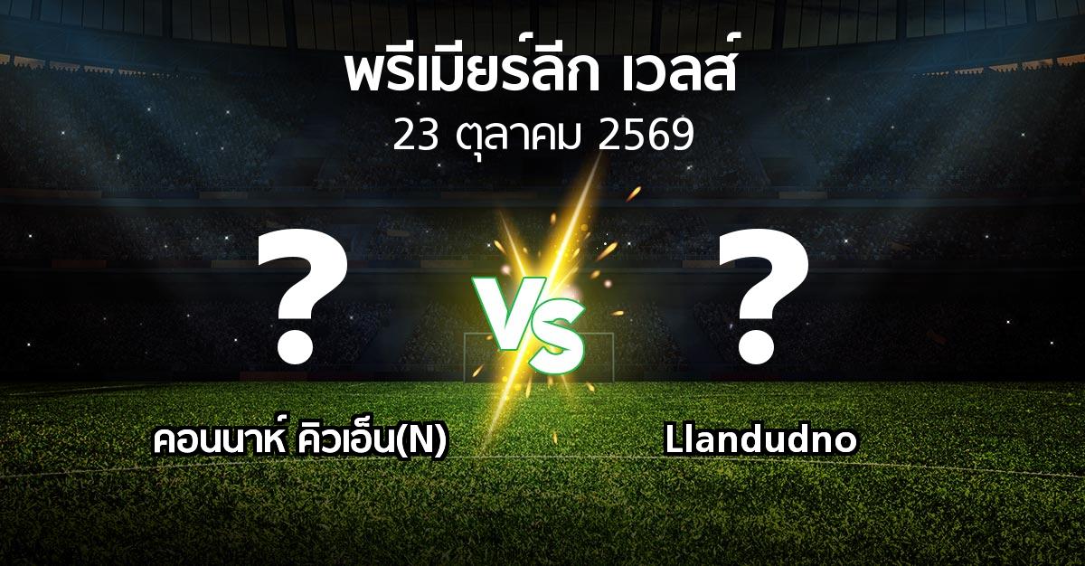 โปรแกรมบอล : คอนนาห์ คิวเอ็น(N) vs Llandudno (พรีเมียร์ลีก-เวลส์ 2026-2027)