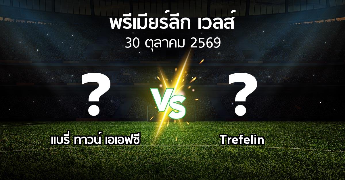 โปรแกรมบอล : แบรี่ ทาวน์ เอเอฟซี vs Trefelin (พรีเมียร์ลีก-เวลส์ 2026-2027)
