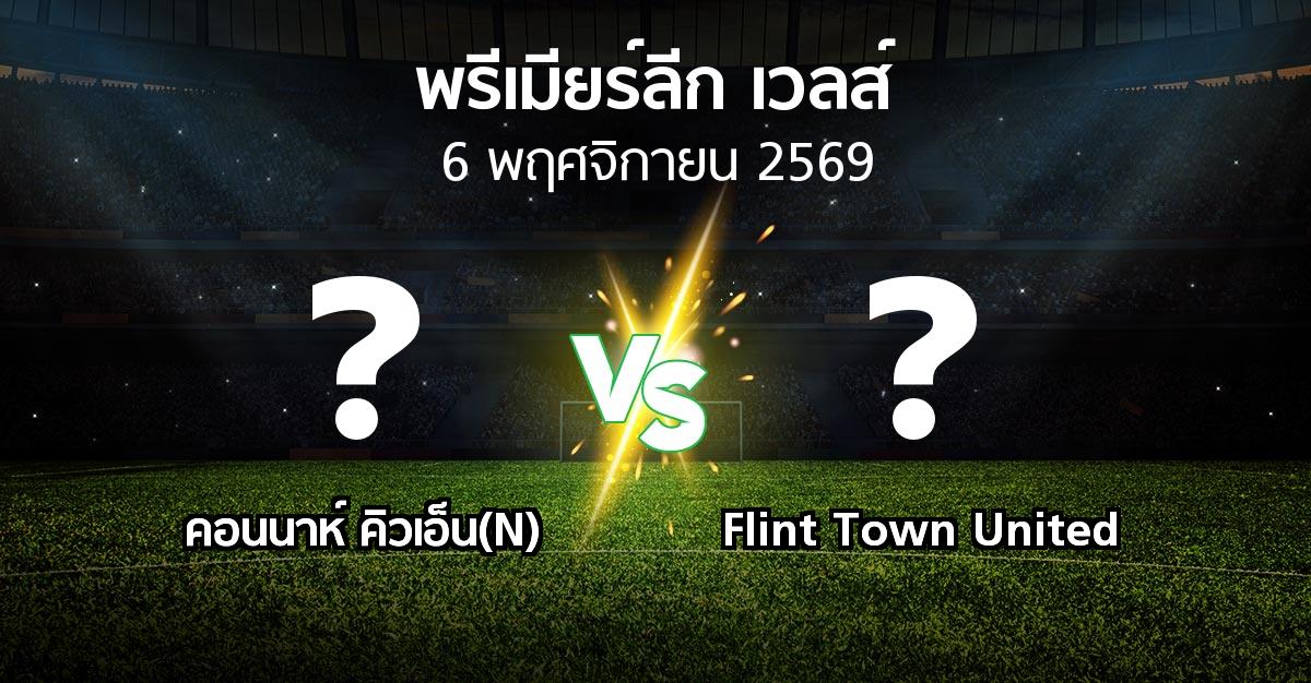 โปรแกรมบอล : คอนนาห์ คิวเอ็น(N) vs Flint Town United (พรีเมียร์ลีก-เวลส์ 2026-2027)
