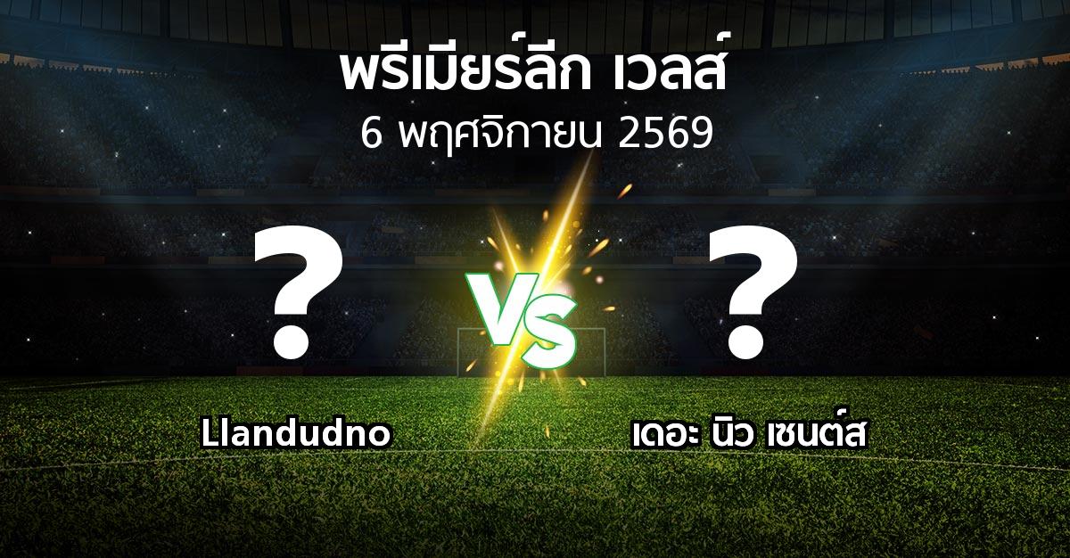 โปรแกรมบอล : Llandudno vs เดอะ นิว เซนต์ส (พรีเมียร์ลีก-เวลส์ 2026-2027)
