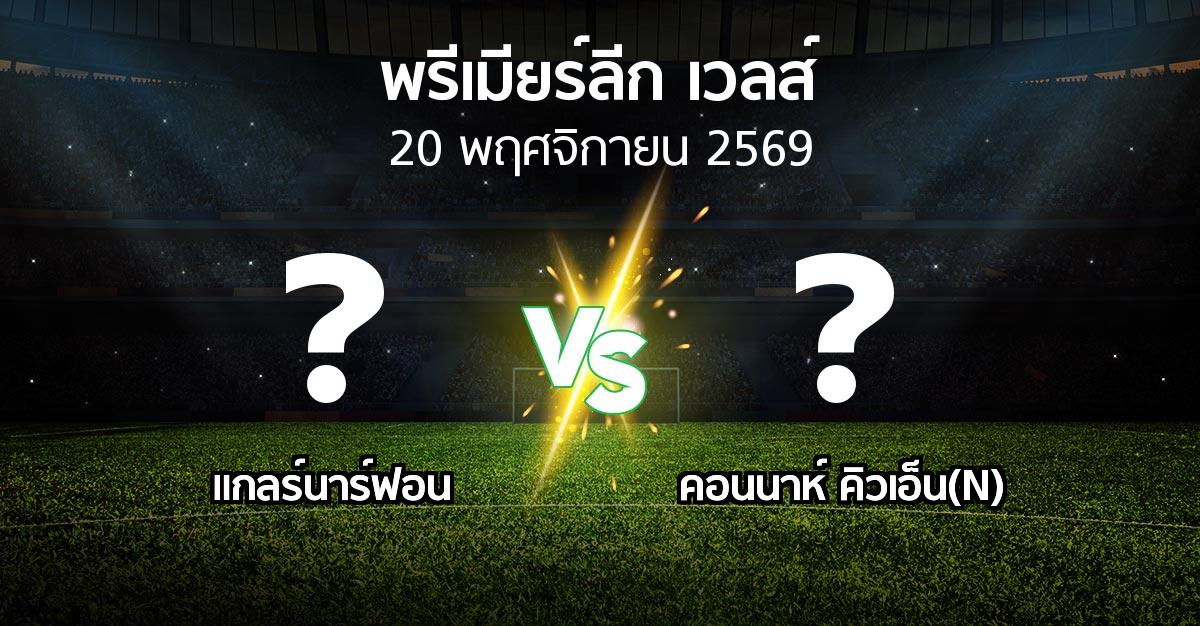 โปรแกรมบอล : แกลร์นาร์ฟอน vs คอนนาห์ คิวเอ็น(N) (พรีเมียร์ลีก-เวลส์ 2026-2027)