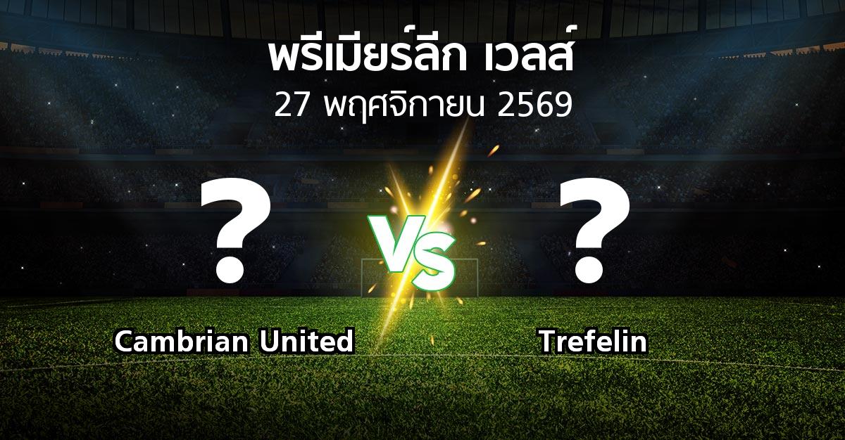 โปรแกรมบอล : Cambrian United vs Trefelin (พรีเมียร์ลีก-เวลส์ 2026-2027)