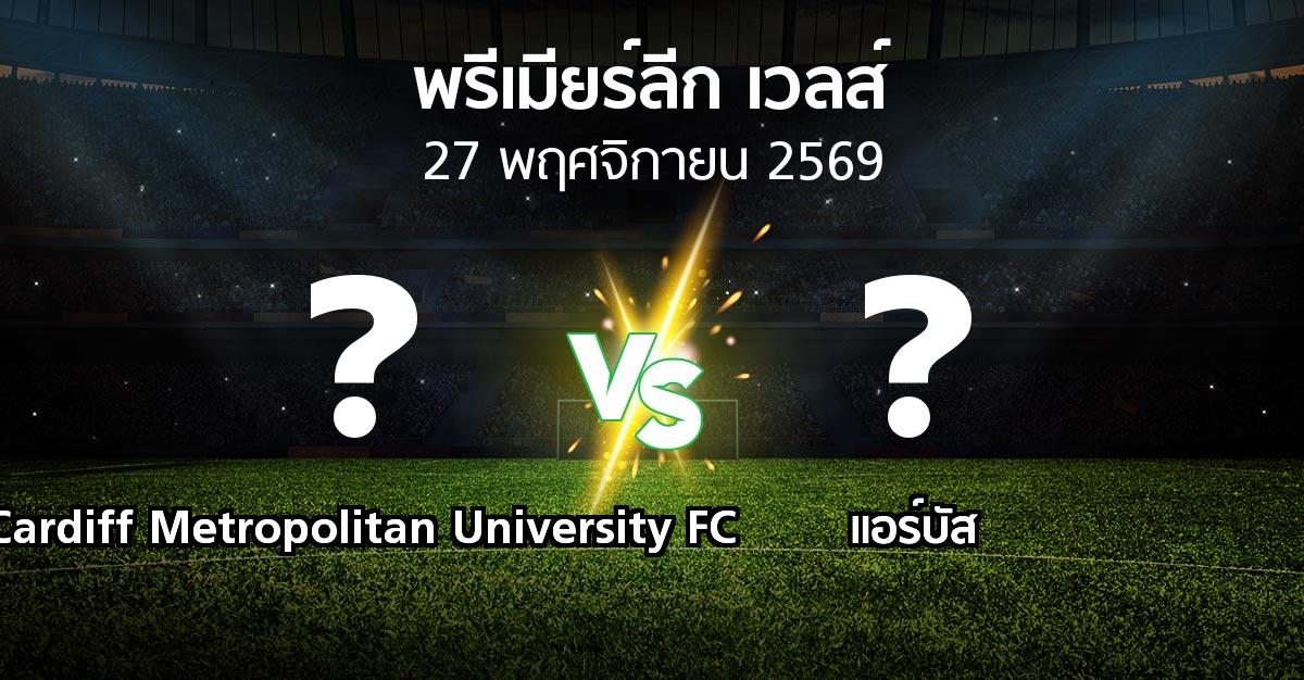 โปรแกรมบอล : Cardiff Metropolitan University FC vs แอร์บัส (พรีเมียร์ลีก-เวลส์ 2026-2027)