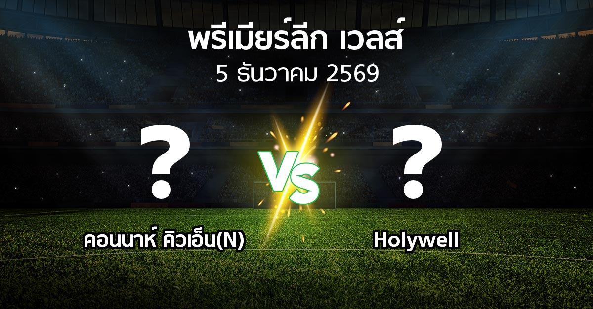 โปรแกรมบอล : คอนนาห์ คิวเอ็น(N) vs Holywell (พรีเมียร์ลีก-เวลส์ 2026-2027)