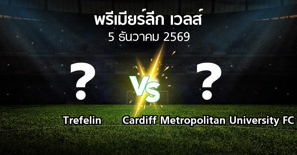 โปรแกรมบอล : Trefelin vs Cardiff Metropolitan University FC (พรีเมียร์ลีก-เวลส์ 2026-2027)