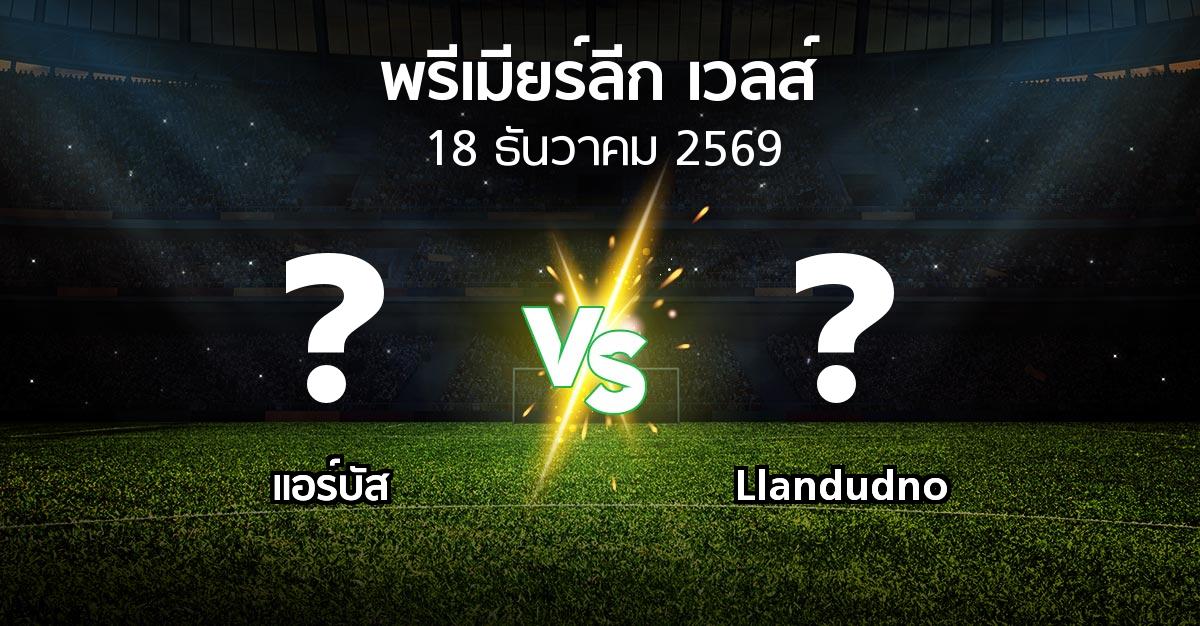 โปรแกรมบอล : แอร์บัส vs Llandudno (พรีเมียร์ลีก-เวลส์ 2026-2027)