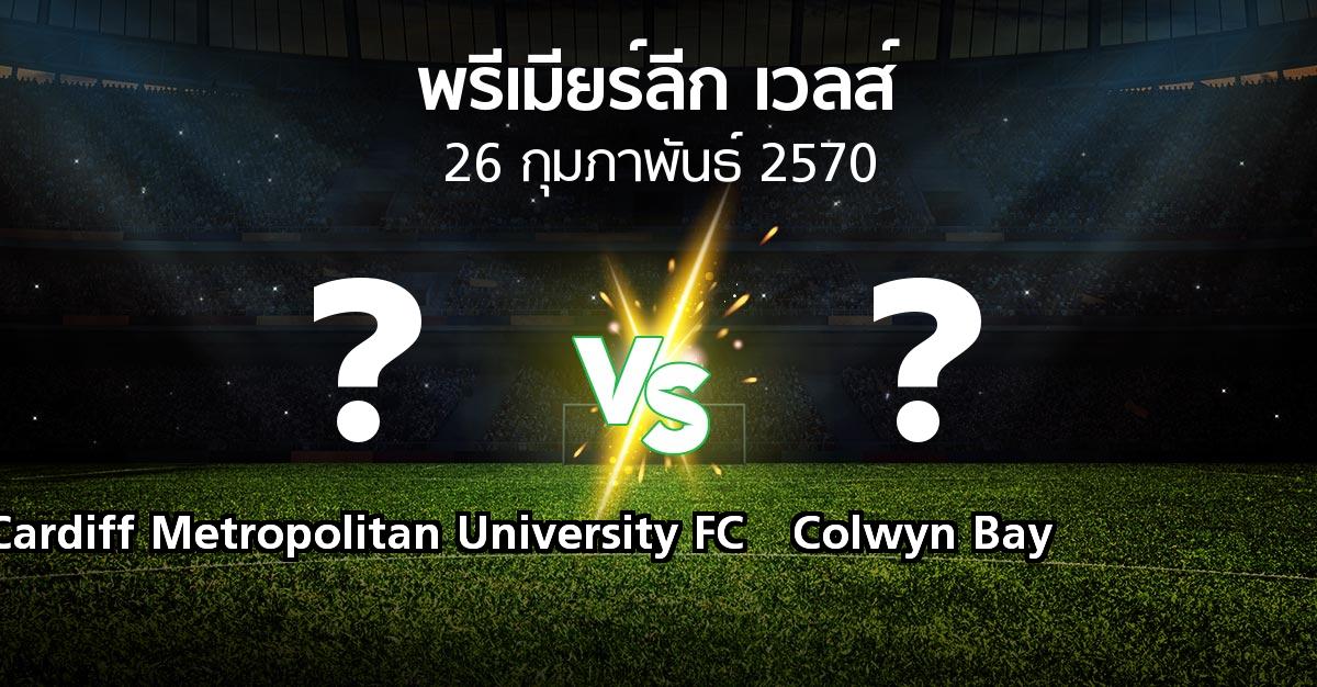 โปรแกรมบอล : Cardiff Metropolitan University FC vs Colwyn Bay (พรีเมียร์ลีก-เวลส์ 2026-2027)