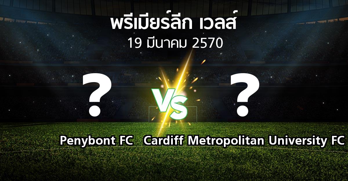 โปรแกรมบอล : Penybont FC vs Cardiff Metropolitan University FC (พรีเมียร์ลีก-เวลส์ 2026-2027)