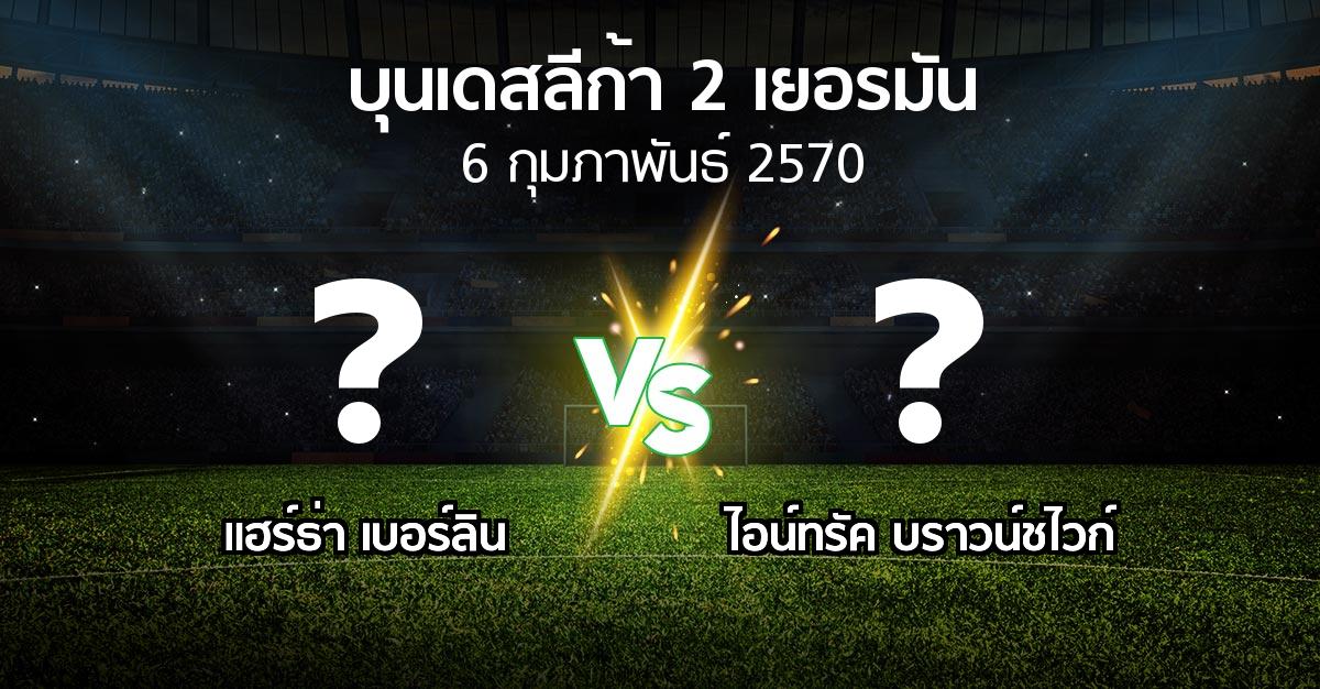 โปรแกรมบอล : แฮร์ธ่า เบอร์ลิน vs บราวน์ชไวก์ (บุนเดสลีก้า-2-เยอรมัน 2026-2027)