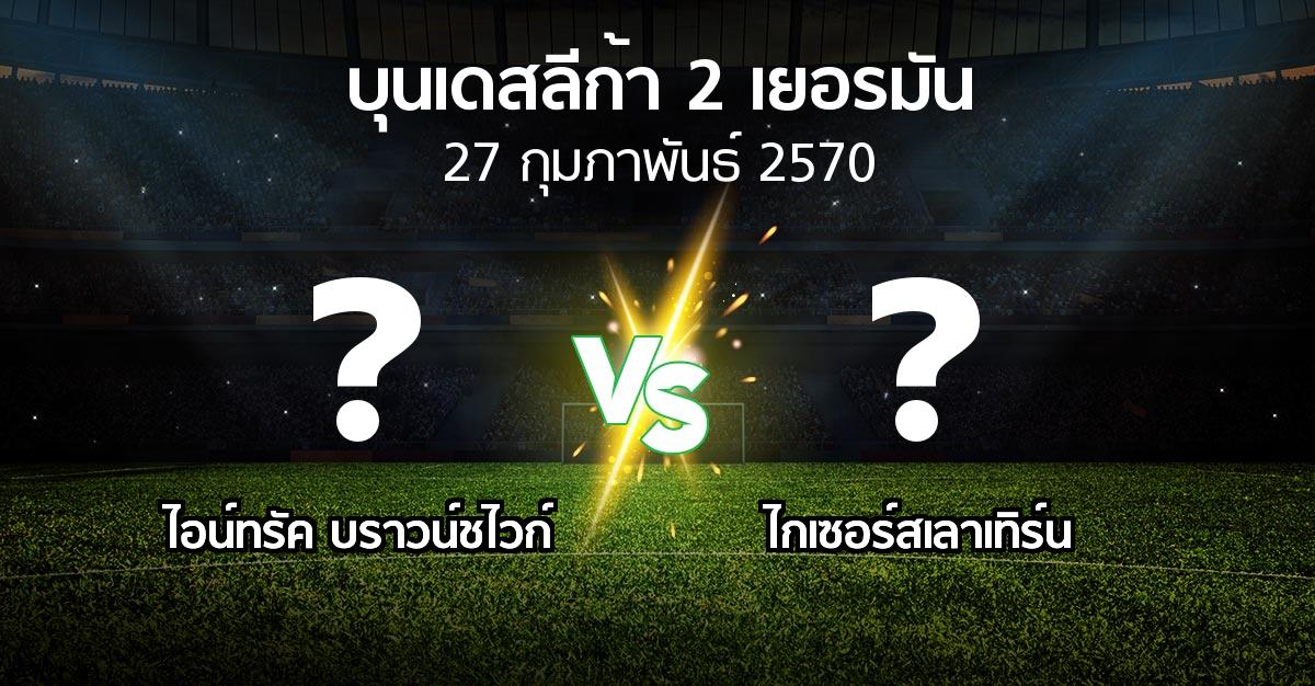 โปรแกรมบอล : บราวน์ชไวก์ vs ไกเซอร์สเลาเทิร์น (บุนเดสลีก้า-2-เยอรมัน 2026-2027)