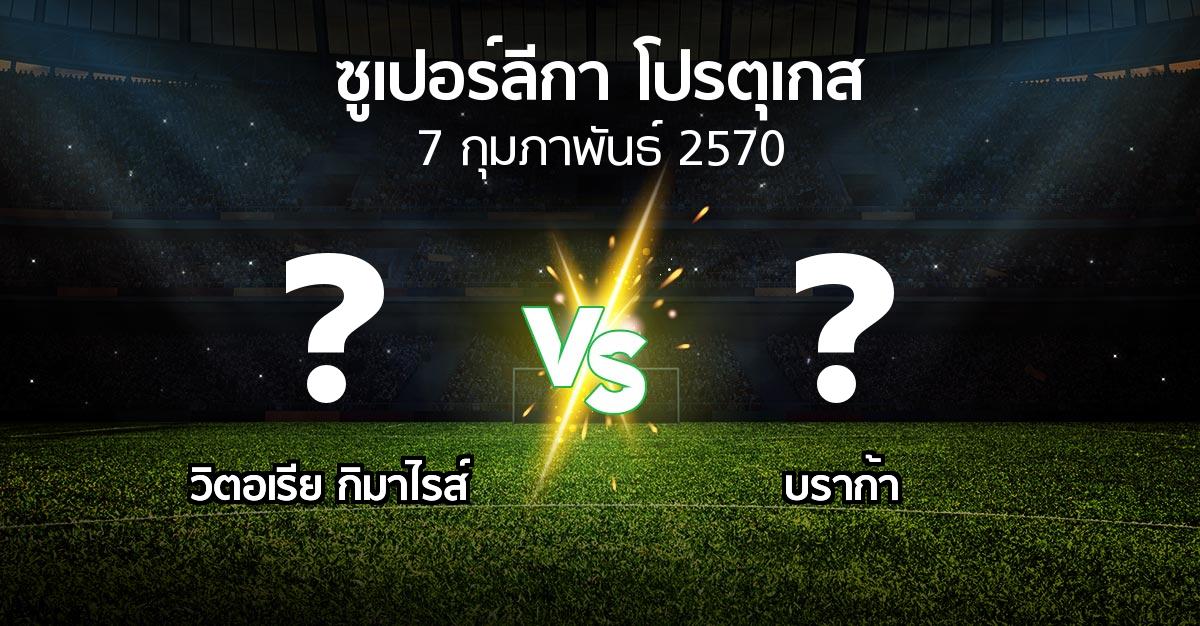 โปรแกรมบอล : วิตอเรียกิมาไรส์ vs บราก้า (ซูเปอร์ลีกา-โปรตุเกส 2026-2027)