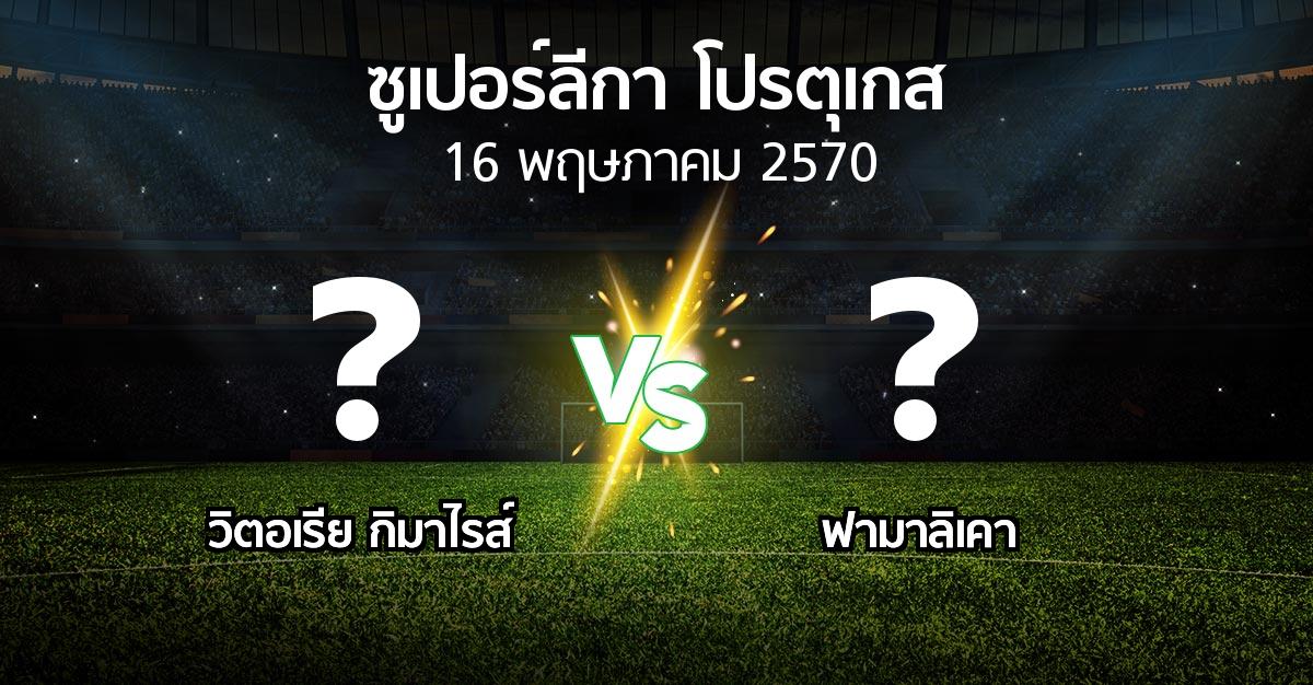 โปรแกรมบอล : วิตอเรียกิมาไรส์ vs ฟามาลิเคา (ซูเปอร์ลีกา-โปรตุเกส 2026-2027)