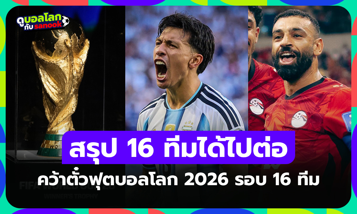 ได้ครบแล้ว! สรุปรายชื่อทีมชาติผ่านเข้ารอบ ฟุตบอลโลก 2026 รอบ 16 ทีม
