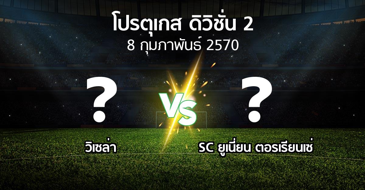โปรแกรมบอล : วิเซล่า vs SC ยูเนี่ยน ตอรเรียนเซ่ (โปรตุเกส-ดิวิชั่น-2 2026-2027)