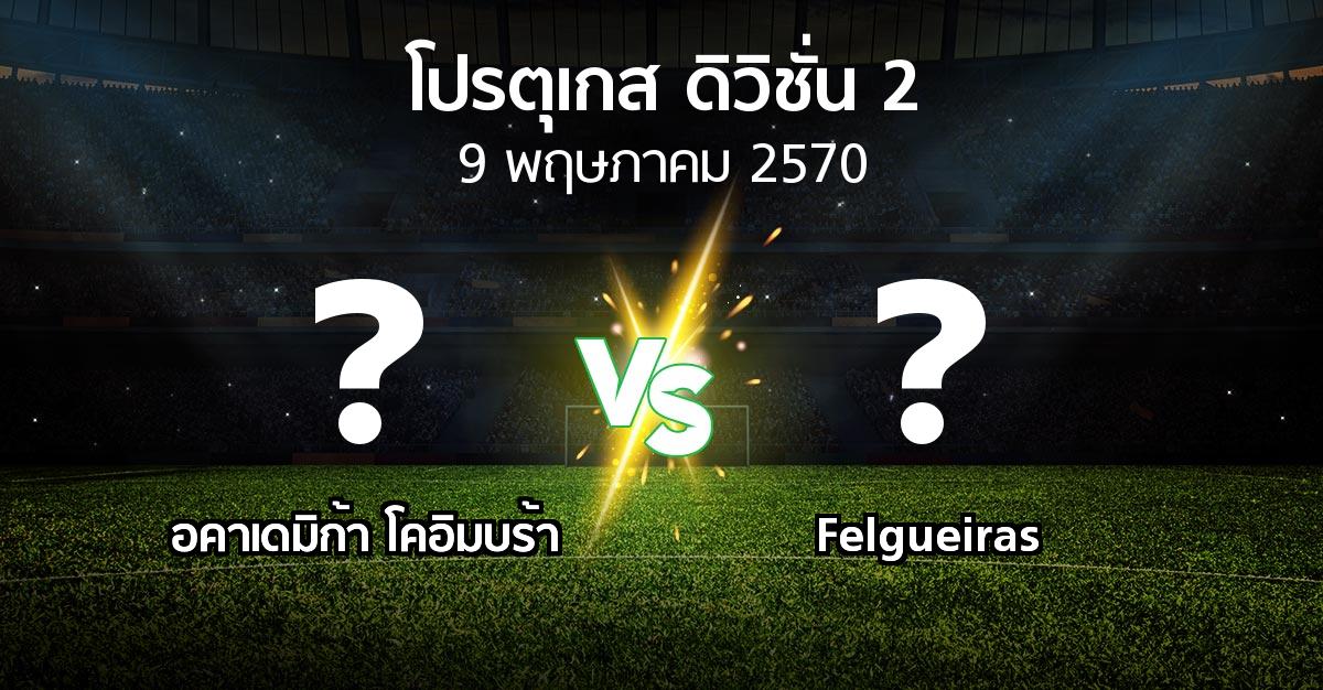 โปรแกรมบอล : อคาเดมิก้า โคอิมบร้า vs Felgueiras (โปรตุเกส-ดิวิชั่น-2 2026-2027)