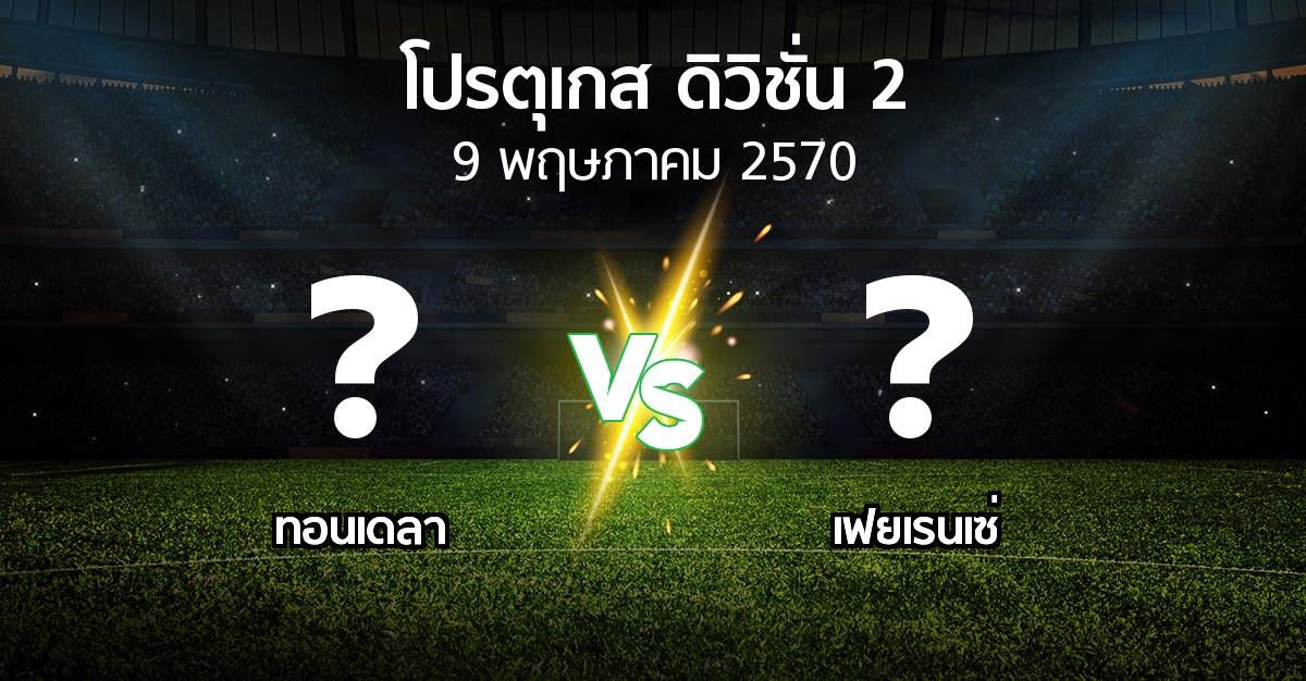 โปรแกรมบอล : ทอนเดลา vs เฟยเรนเซ่ (โปรตุเกส-ดิวิชั่น-2 2026-2027)