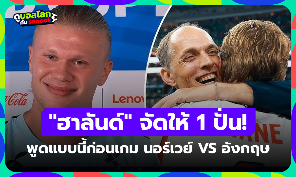 แฟนสิงโตคำรามว่าไง? "ฮาลันด์" ให้สัมภาษณ์แบบนี้ก่อนเกมบอลโลก "นอร์เวย์ VS อังกฤษ"