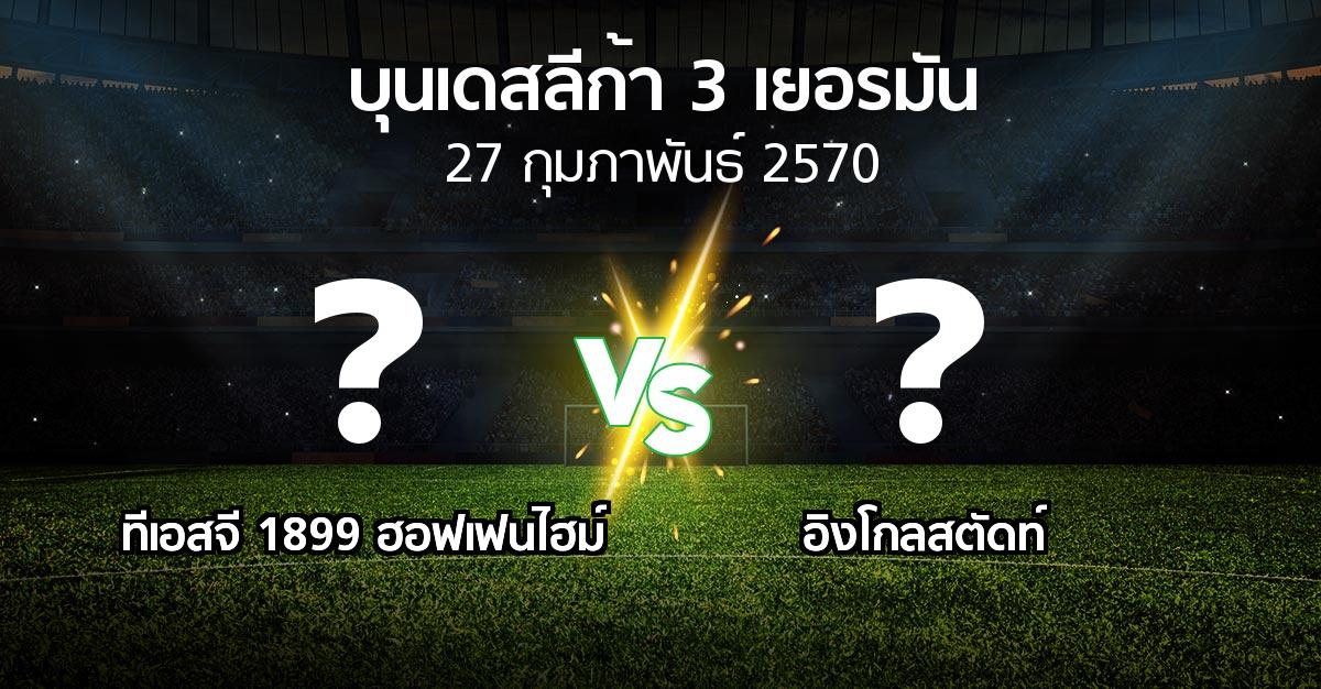 โปรแกรมบอล : ทีเอสจี 1899 ฮอฟเฟนไฮม์ vs อิงโกลสตัดท์ (บุนเดสลีก้า-3-เยอรมัน 2026-2027)