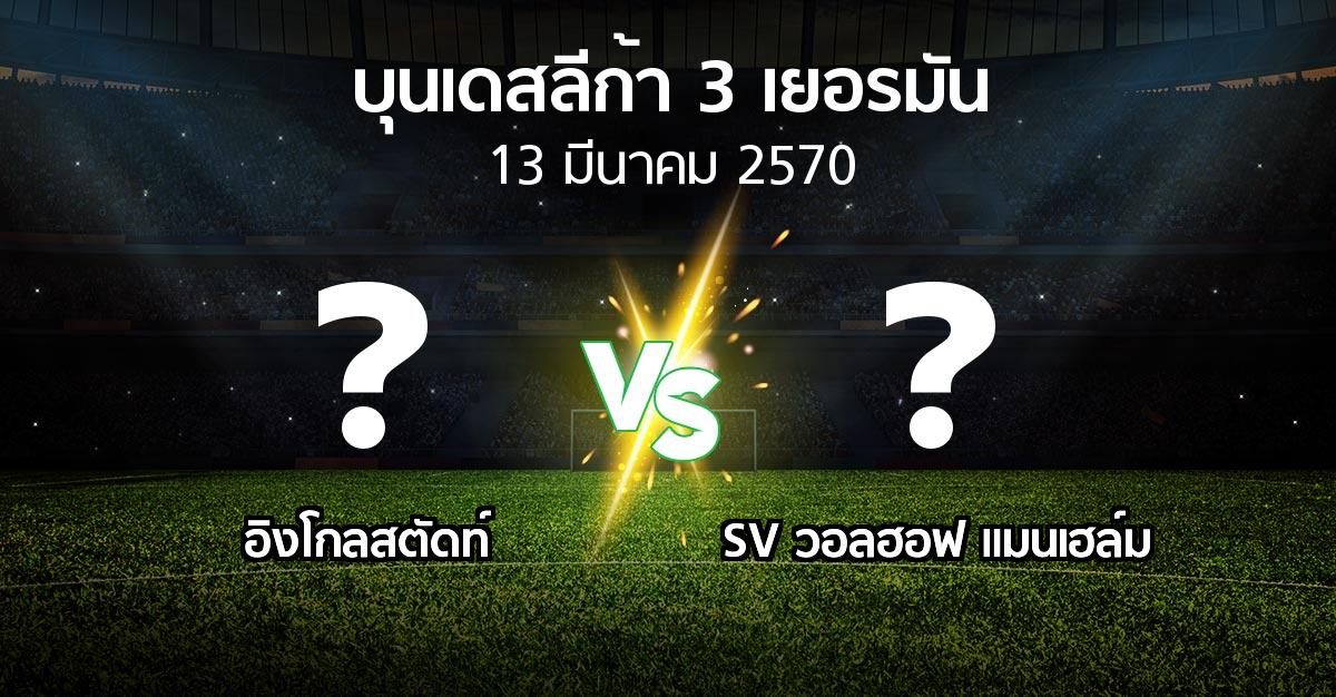 โปรแกรมบอล : อิงโกลสตัดท์ vs SV วอลฮอฟ แมนเฮล์ม (บุนเดสลีก้า-3-เยอรมัน 2026-2027)