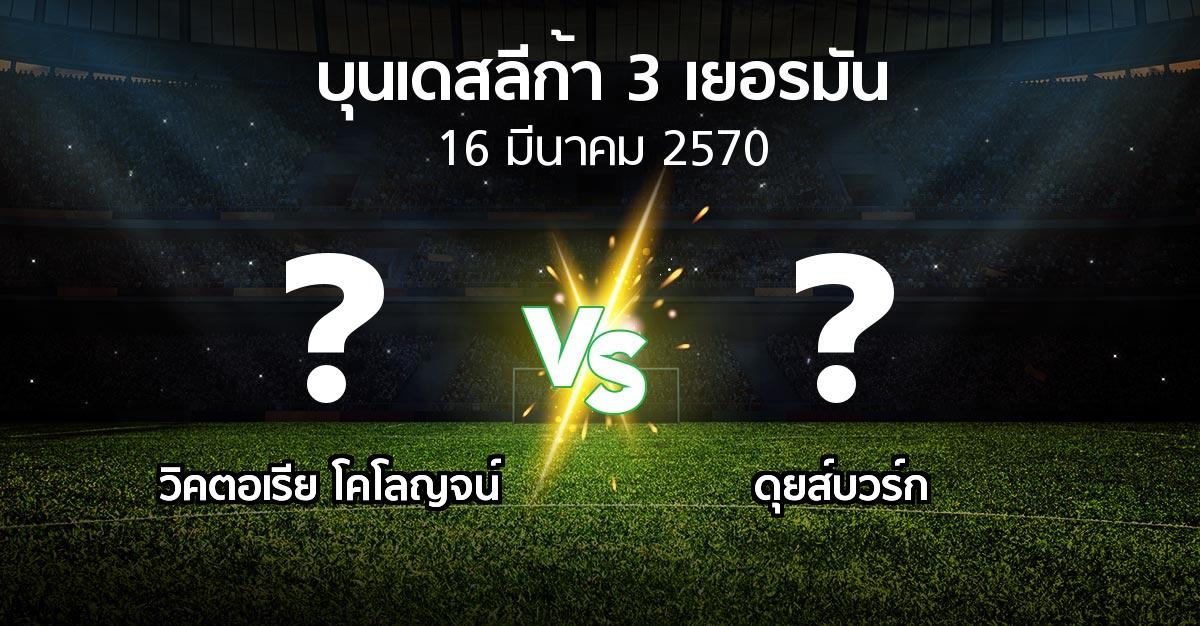 โปรแกรมบอล : วิคตอเรีย โคโลญจน์ vs ดุยส์บวร์ก (บุนเดสลีก้า-3-เยอรมัน 2026-2027)