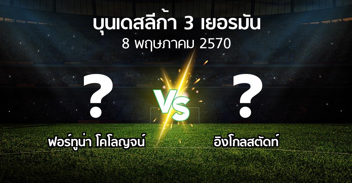 โปรแกรมบอล : ฟอร์ทูน่า โคโลญจน์ vs อิงโกลสตัดท์ (บุนเดสลีก้า-3-เยอรมัน 2026-2027)