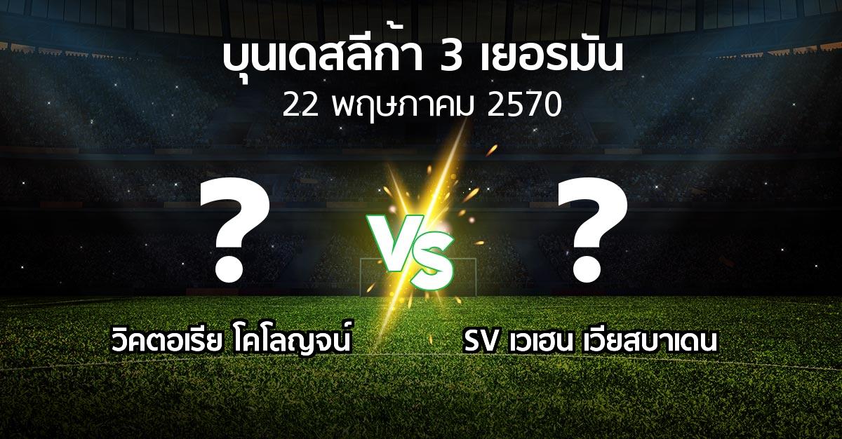 โปรแกรมบอล : วิคตอเรีย โคโลญจน์ vs SV เวเฮน เวียสบาเดน (บุนเดสลีก้า-3-เยอรมัน 2026-2027)