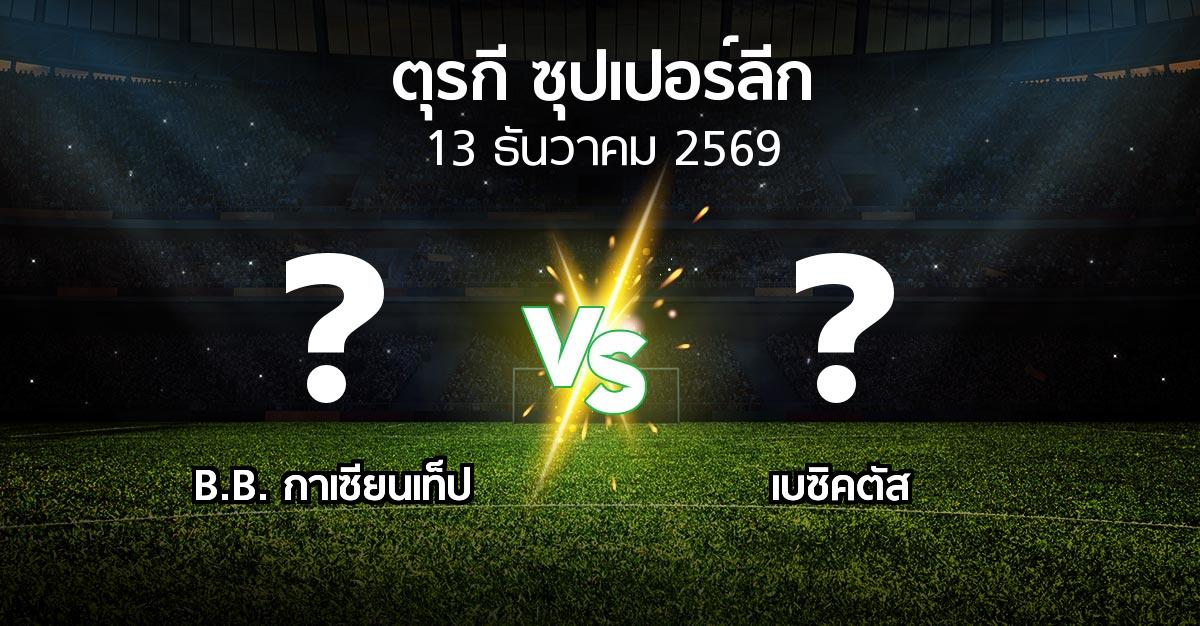 โปรแกรมบอล : B.B. กาเซียนเท็ป vs เบซิคตัส (ตุรกี-ซุปเปอร์ลีก 2026-2027)