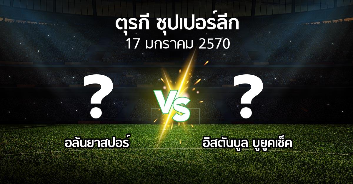 โปรแกรมบอล : อลันยาสปอร์ vs อิสตันบูล บูยูคเซ็ค (ตุรกี-ซุปเปอร์ลีก 2026-2027)