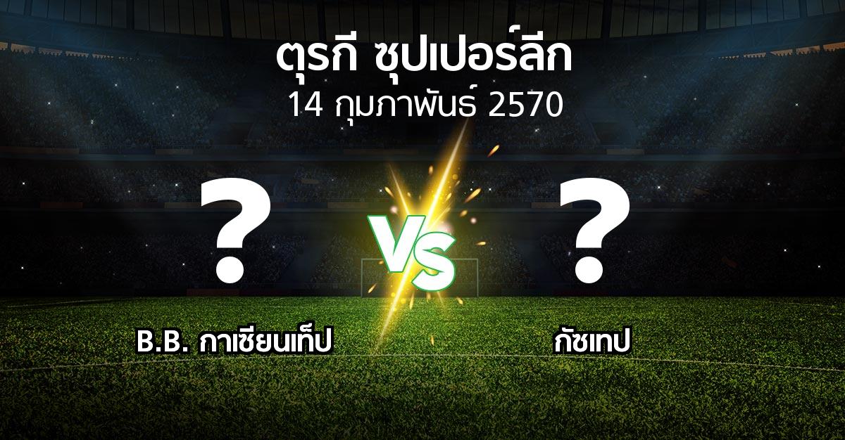 โปรแกรมบอล : B.B. กาเซียนเท็ป vs Goztep (ตุรกี-ซุปเปอร์ลีก 2026-2027)