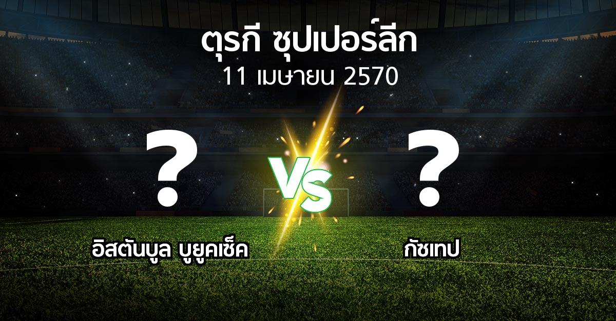 โปรแกรมบอล : อิสตันบูล บูยูคเซ็ค vs Goztep (ตุรกี-ซุปเปอร์ลีก 2026-2027)
