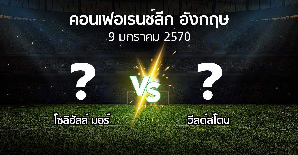 โปรแกรมบอล : โซลิฮัลล์ มอร์ vs วีลด์สโตน (คอนเฟอเรนซ์ลีก อังกฤษ 2026-2027)